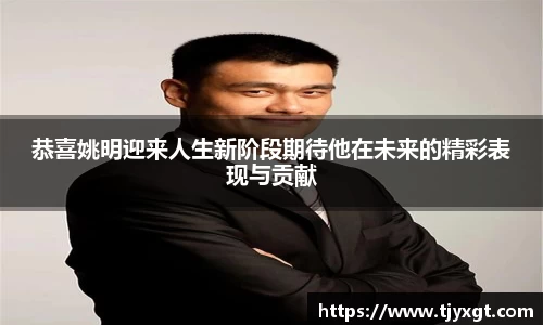 恭喜姚明迎来人生新阶段期待他在未来的精彩表现与贡献