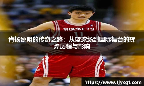 肯扬姚明的传奇之路：从篮球场到国际舞台的辉煌历程与影响