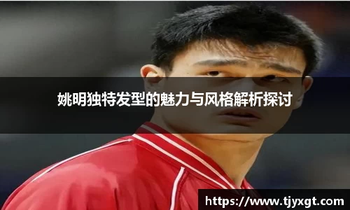姚明独特发型的魅力与风格解析探讨