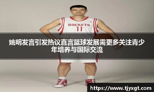 姚明发言引发热议直言篮球发展需更多关注青少年培养与国际交流