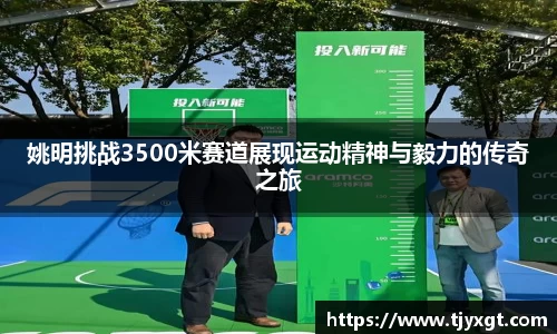 姚明挑战3500米赛道展现运动精神与毅力的传奇之旅
