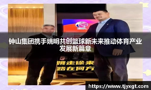 钟山集团携手姚明共创篮球新未来推动体育产业发展新篇章