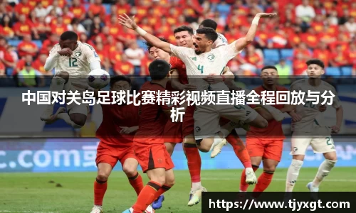 中国对关岛足球比赛精彩视频直播全程回放与分析