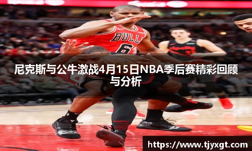 尼克斯与公牛激战4月15日NBA季后赛精彩回顾与分析