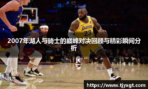 2007年湖人与骑士的巅峰对决回顾与精彩瞬间分析