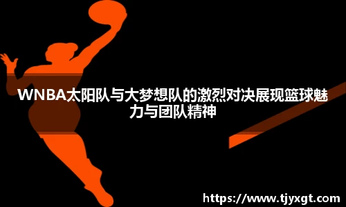 WNBA太阳队与大梦想队的激烈对决展现篮球魅力与团队精神