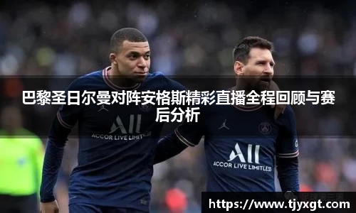 巴黎圣日尔曼对阵安格斯精彩直播全程回顾与赛后分析