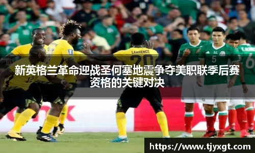 新英格兰革命迎战圣何塞地震争夺美职联季后赛资格的关键对决