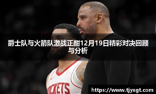 悟空体育爵士队与火箭队激战正酣12月19日精彩对决回顾与分析
